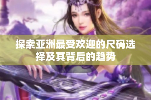 探索亚洲最受欢迎的尺码选择及其背后的趋势