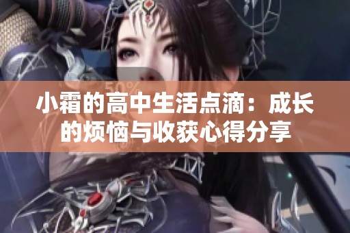 小霜的高中生活点滴：成长的烦恼与收获心得分享