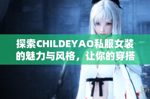 探索CHILDEYAO私服女装的魅力与风格，让你的穿搭更出众