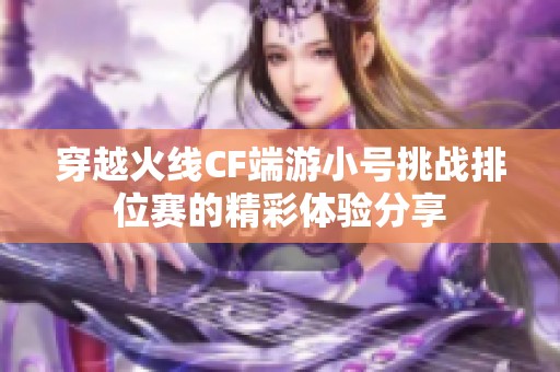 穿越火线CF端游小号挑战排位赛的精彩体验分享