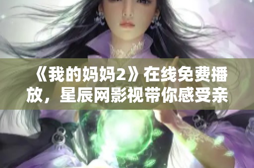 《我的妈妈2》在线免费播放，星辰网影视带你感受亲情的温暖与力量