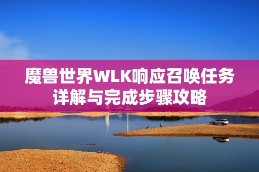 魔兽世界WLK响应召唤任务详解与完成步骤攻略