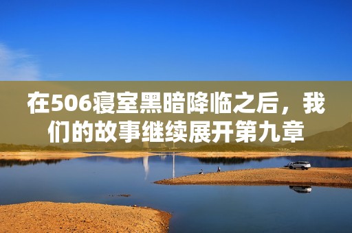 在506寝室黑暗降临之后，我们的故事继续展开第九章