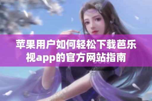 苹果用户如何轻松下载芭乐视app的官方网站指南