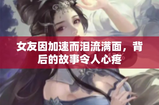 女友因加速而泪流满面，背后的故事令人心疼