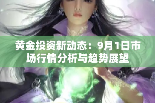 黄金投资新动态：9月1日市场行情分析与趋势展望