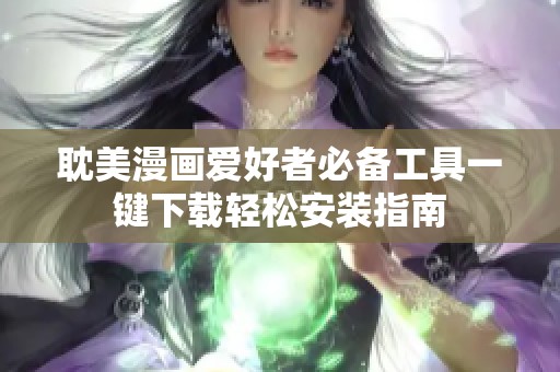 耽美漫画爱好者必备工具一键下载轻松安装指南