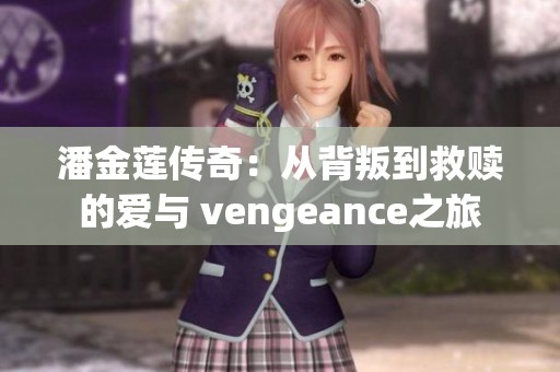 潘金莲传奇：从背叛到救赎的爱与 vengeance之旅