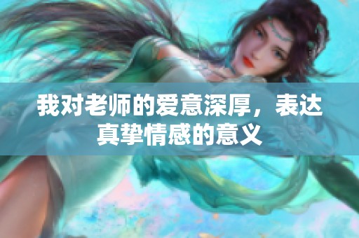 我对老师的爱意深厚，表达真挚情感的意义