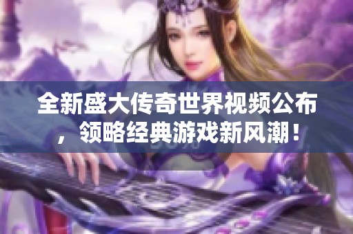 全新盛大传奇世界视频公布，领略经典游戏新风潮！