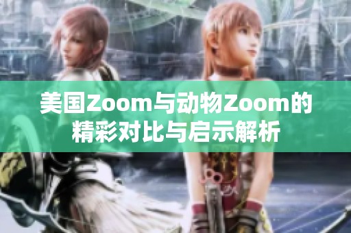 美国Zoom与动物Zoom的精彩对比与启示解析