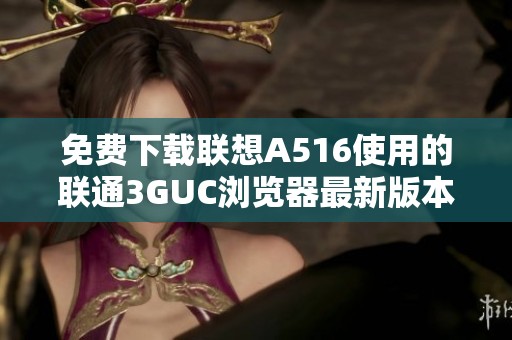 免费下载联想A516使用的联通3GUC浏览器最新版本15.3.6