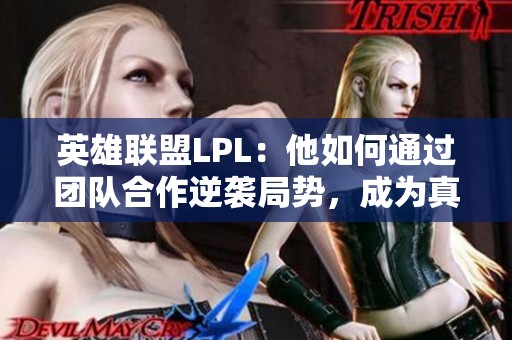 英雄联盟LPL：他如何通过团队合作逆袭局势，成为真正的胜利者