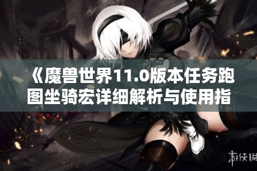 《魔兽世界11.0版本任务跑图坐骑宏详细解析与使用指南》