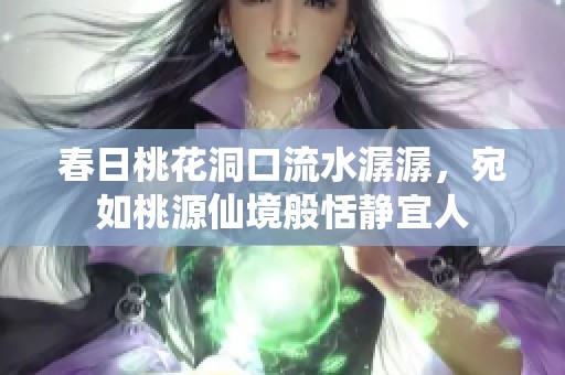 春日桃花洞口流水潺潺，宛如桃源仙境般恬静宜人