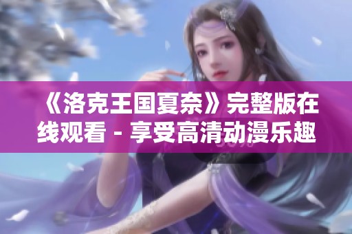 《洛克王国夏奈》完整版在线观看 - 享受高清动漫乐趣与奇幻冒险