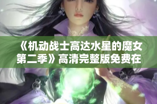 《机动战士高达水星的魔女第二季》高清完整版免费在线欣赏方法解析