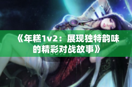 《年糕1v2：展现独特韵味的精彩对战故事》