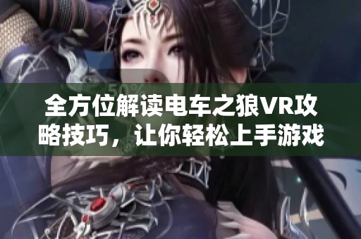 全方位解读电车之狼VR攻略技巧，让你轻松上手游戏体验