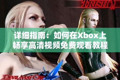 详细指南：如何在Xbox上畅享高清视频免费观看教程