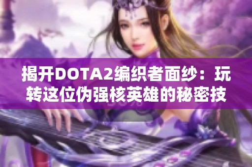 揭开DOTA2编织者面纱：玩转这位伪强核英雄的秘密技巧