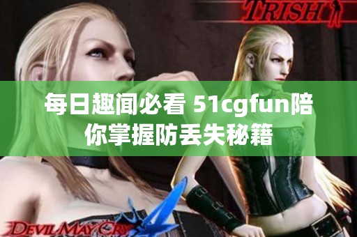 每日趣闻必看 51cgfun陪你掌握防丢失秘籍