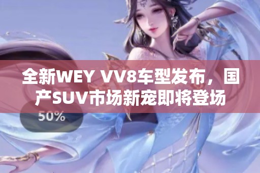 全新WEY VV8车型发布，国产SUV市场新宠即将登场