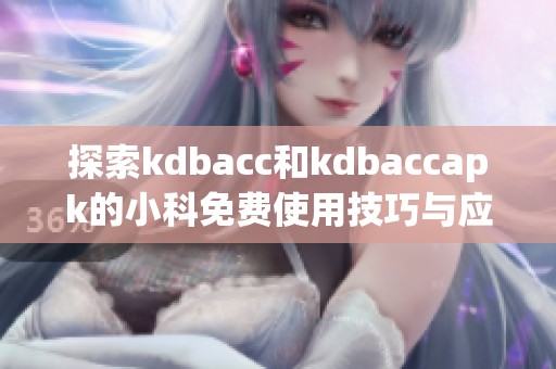 探索kdbacc和kdbaccapk的小科免费使用技巧与应用潜力