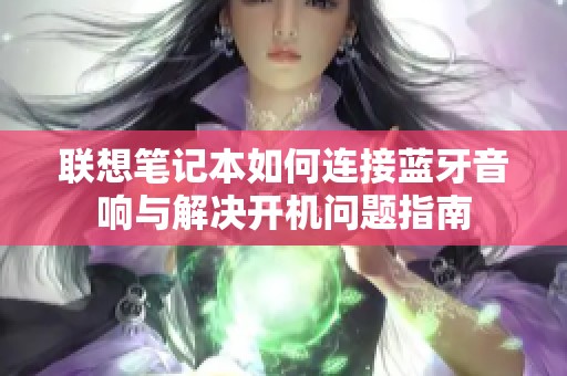 联想笔记本如何连接蓝牙音响与解决开机问题指南