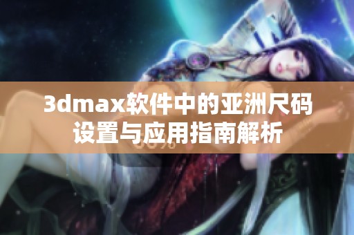 3dmax软件中的亚洲尺码设置与应用指南解析