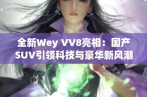 全新Wey VV8亮相：国产SUV引领科技与豪华新风潮