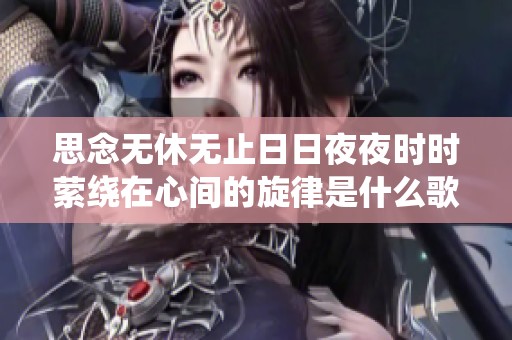 思念无休无止日日夜夜时时萦绕在心间的旋律是什么歌