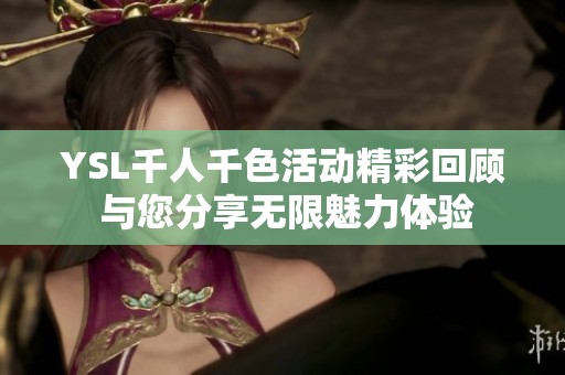 YSL千人千色活动精彩回顾 与您分享无限魅力体验