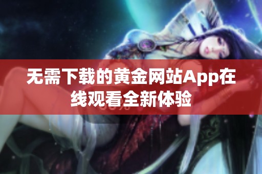 无需下载的黄金网站App在线观看全新体验