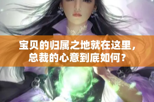 宝贝的归属之地就在这里，总裁的心意到底如何？