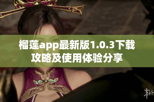 榴莲app最新版1.0.3下载攻略及使用体验分享