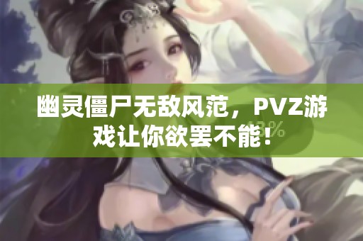 幽灵僵尸无敌风范，PVZ游戏让你欲罢不能！