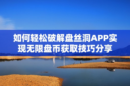 如何轻松破解盘丝洞APP实现无限盘币获取技巧分享