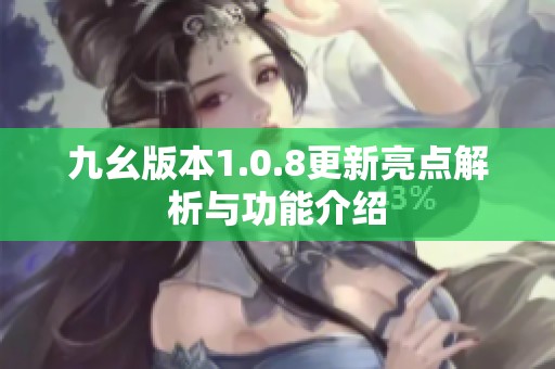 九幺版本1.0.8更新亮点解析与功能介绍