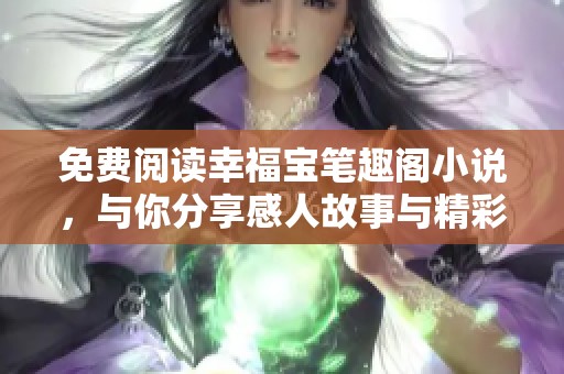 免费阅读幸福宝笔趣阁小说，与你分享感人故事与精彩情节