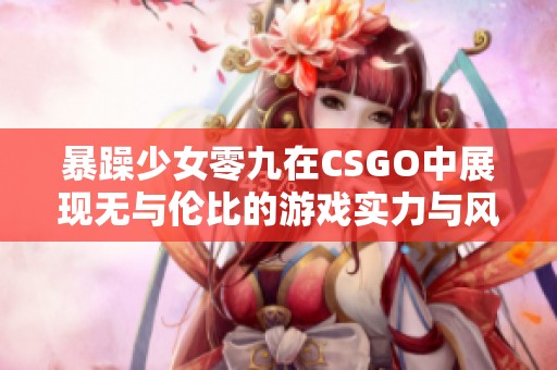 暴躁少女零九在CSGO中展现无与伦比的游戏实力与风采