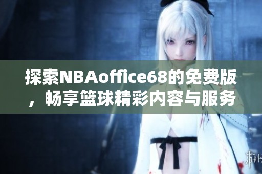 探索NBAoffice68的免费版，畅享篮球精彩内容与服务