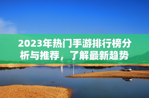 2023年热门手游排行榜分析与推荐，了解最新趋势