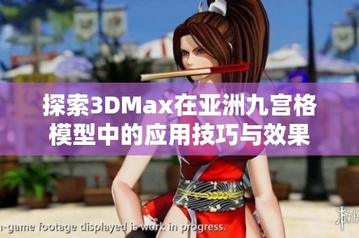 探索3DMax在亚洲九宫格模型中的应用技巧与效果