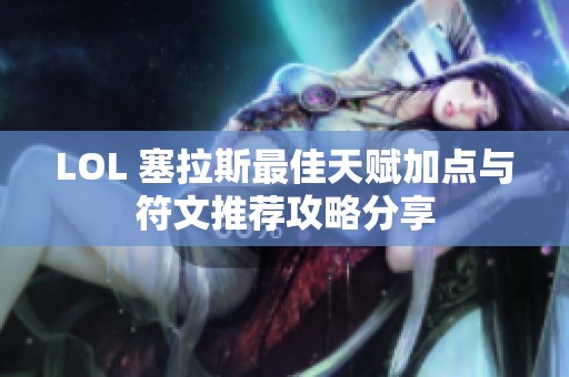 LOL 塞拉斯最佳天赋加点与符文推荐攻略分享