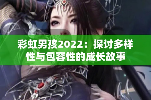 彩虹男孩2022：探讨多样性与包容性的成长故事