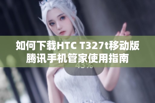 如何下载HTC T327t移动版腾讯手机管家使用指南