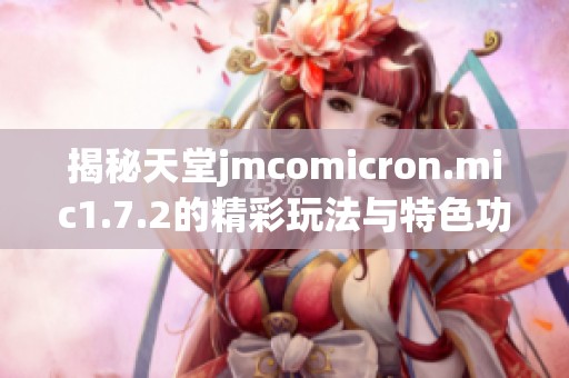 揭秘天堂jmcomicron.mic1.7.2的精彩玩法与特色功能