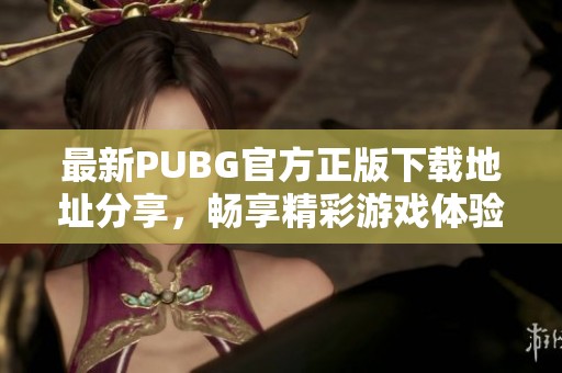 最新PUBG官方正版下载地址分享，畅享精彩游戏体验