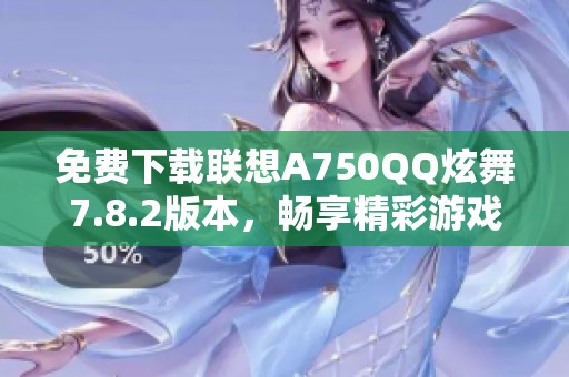 免费下载联想A750QQ炫舞7.8.2版本，畅享精彩游戏体验